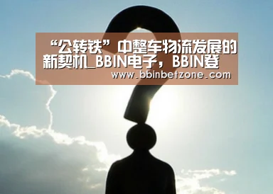 “公转铁”中整车物流发展的新契机_BBIN电子,BBIN登录,BBIN娱乐城,BBIN赛事(图1) BBIN电子,BBIN登录,BBIN娱乐城,BBIN赛事