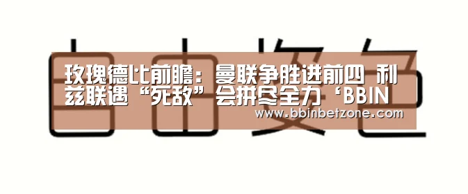 玫瑰德比前瞻:曼联争胜进前四 利兹联遇“死敌”会拼尽全力‘BBIN电子,BBIN登录,BBIN娱乐城,BBIN赛事’(图3) BBIN电子,BBIN登录,BBIN娱乐城,BBIN赛事