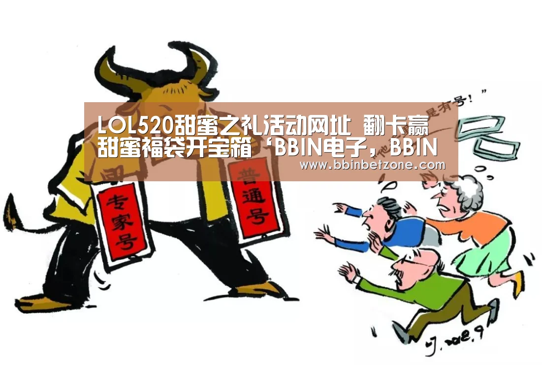 LOL520甜蜜之礼活动网址 翻卡赢甜蜜福袋开宝箱‘BBIN电子,BBIN登录,BBIN娱乐城,BBIN赛事’(图2) BBIN电子,BBIN登录,BBIN娱乐城,BBIN赛事