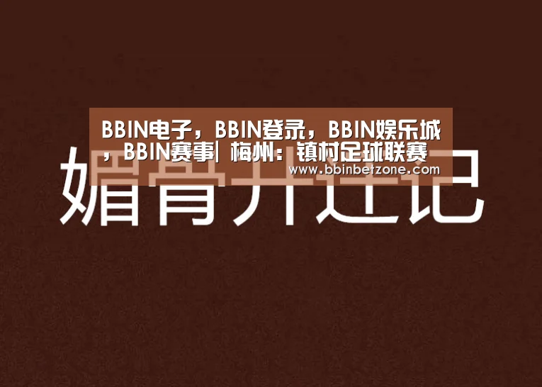 BBIN电子,BBIN登录,BBIN娱乐城,BBIN赛事|
梅州:镇村足球联赛启动试点 梅县4镇16村到场角逐(图1) BBIN电子,BBIN登录,BBIN娱乐城,BBIN赛事