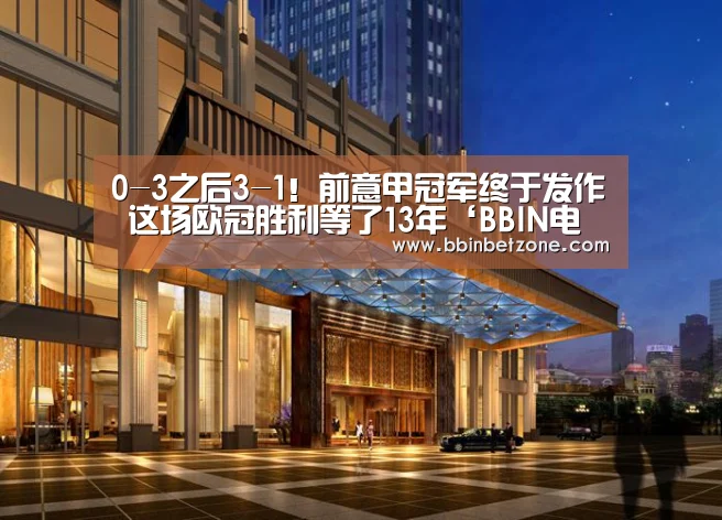 0-3之后3-1!前意甲冠军终于发作 这场欧冠胜利等了13年‘BBIN电子,BBIN登录,BBIN娱乐城,BBIN赛事’(图3) BBIN电子,BBIN登录,BBIN娱乐城,BBIN赛事