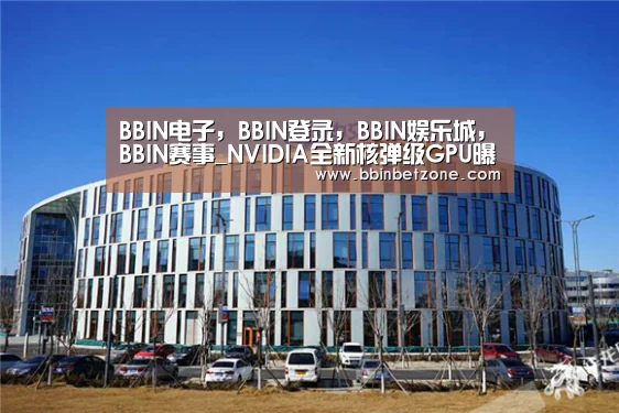 BBIN电子,BBIN登录,BBIN娱乐城,BBIN赛事_NVIDIA全新核弹级GPU曝光 明年3月发布(图2) BBIN电子,BBIN登录,BBIN娱乐城,BBIN赛事