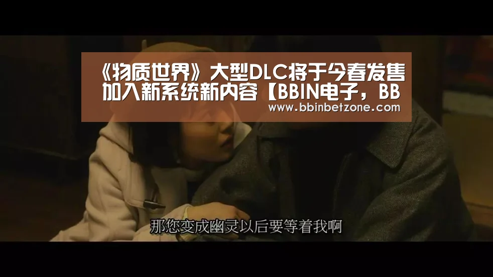 《物质世界》大型DLC将于今春发售 加入新系统新内容【BBIN电子,BBIN登录,BBIN娱乐城,BBIN赛事】(图2) BBIN电子,BBIN登录,BBIN娱乐城,BBIN赛事