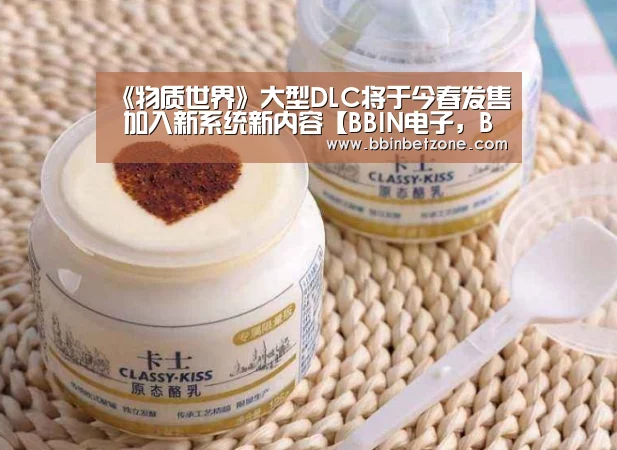 《物质世界》大型DLC将于今春发售 加入新系统新内容【BBIN电子,BBIN登录,BBIN娱乐城,BBIN赛事】(图1) BBIN电子,BBIN登录,BBIN娱乐城,BBIN赛事