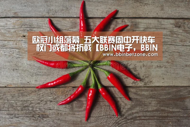 欧冠小组落幕 五大联赛周中开快车 权门或都将折戟【BBIN电子,BBIN登录,BBIN娱乐城,BBIN赛事】(图2) BBIN电子,BBIN登录,BBIN娱乐城,BBIN赛事